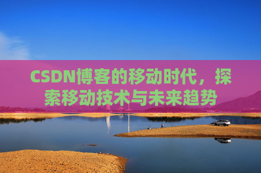 CSDN博客的移动时代,探索移动技术与未来趋势